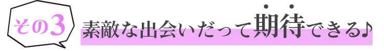 素敵な出会いだって期待できる♪