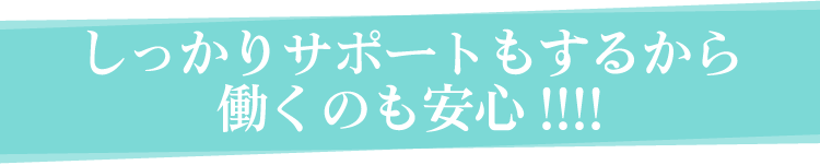 しっかりサポートもするから働くのも安心!!!!